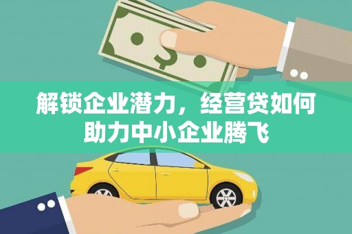 中正解锁企业潜力，经营贷如何助力中小企业腾飞
