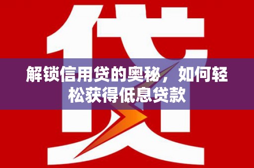 桑珠孜解锁信用贷的奥秘，如何轻松获得低息贷款