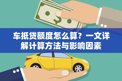 寿光车抵贷额度怎么算？一文详解计算方法与影响因素