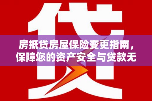 宝安房抵贷房屋保险变更指南，保障您的资产安全与贷款无忧