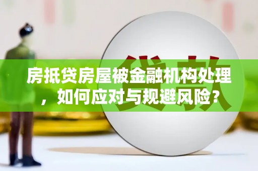 合江房抵贷房屋被金融机构处理，如何应对与规避风险？