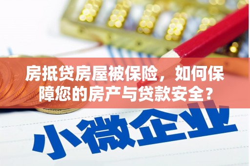 德清房抵贷房屋被保险，如何保障您的房产与贷款安全？
