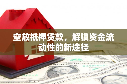 禹王台空放抵押贷款，解锁资金流动性的新途径