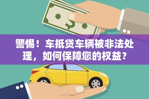 雁塔警惕！车抵贷车辆被非法处理，如何保障您的权益？