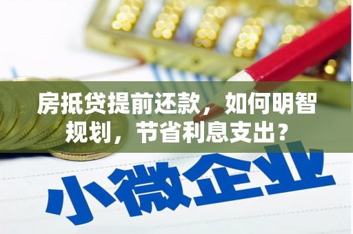 黄山房抵贷提前还款，如何明智规划，节省利息支出？