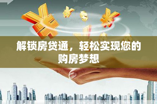 黄山解锁房贷通，轻松实现您的购房梦想