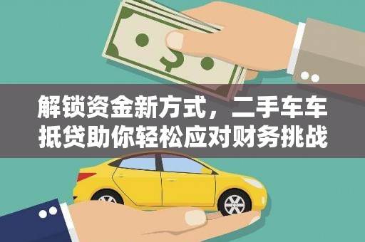 叙永解锁资金新方式，二手车车抵贷助你轻松应对财务挑战