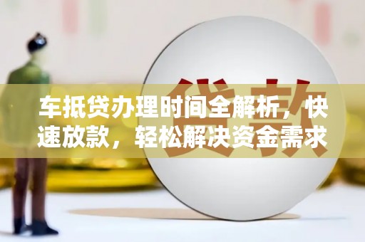 温县车抵贷办理时间全解析，快速放款，轻松解决资金需求
