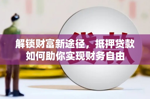 无锡解锁财富新途径，抵押贷款如何助你实现财务自由