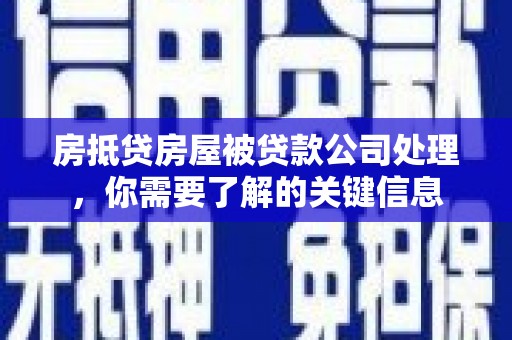 华坪房抵贷房屋被贷款公司处理，你需要了解的关键信息
