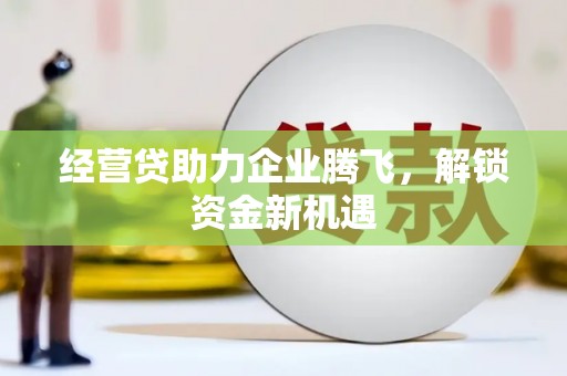 富宁经营贷助力企业腾飞，解锁资金新机遇