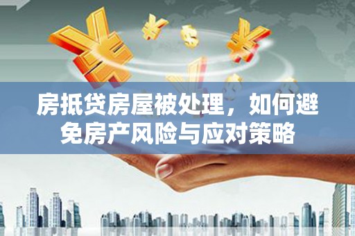 企石房抵贷房屋被处理，如何避免房产风险与应对策略