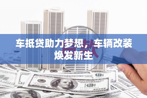 丰泽车抵贷助力梦想，车辆改装焕发新生