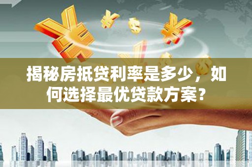 芦淞揭秘房抵贷利率是多少，如何选择最优贷款方案？