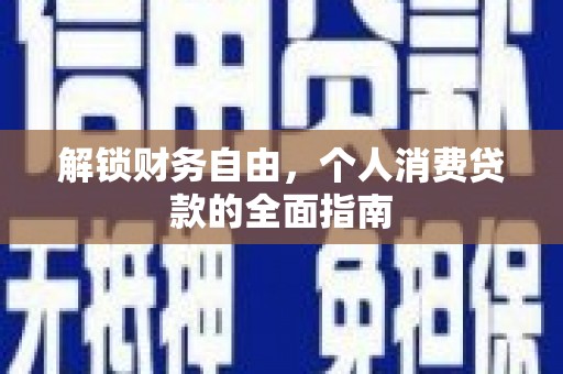 风顺堂区解锁财务自由，个人消费贷款的全面指南
