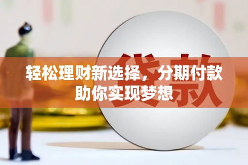 丰泽轻松理财新选择，分期付款助你实现梦想