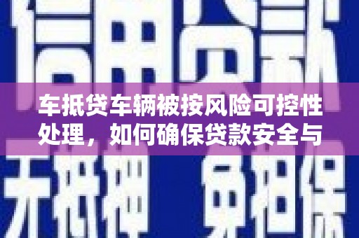 禹王台车抵贷车辆被按风险可控性处理，如何确保贷款安全与高效？