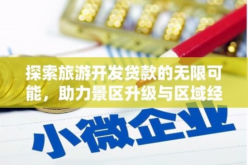 安乐探索旅游开发贷款的无限可能，助力景区升级与区域经济腾飞