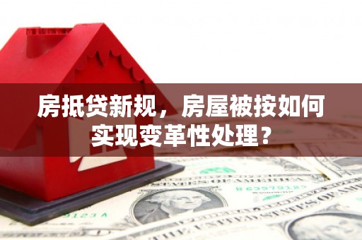 谯城房抵贷新规，房屋被按如何实现变革性处理？