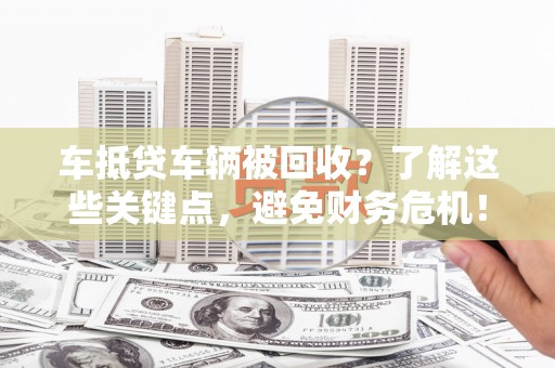 灵台车抵贷车辆被回收？了解这些关键点，避免财务危机！