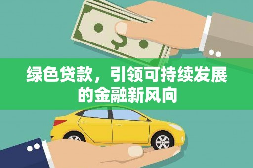 新荣绿色贷款，引领可持续发展的金融新风向