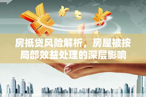 铜锣房抵贷风险解析，房屋被按局部效益处理的深层影响