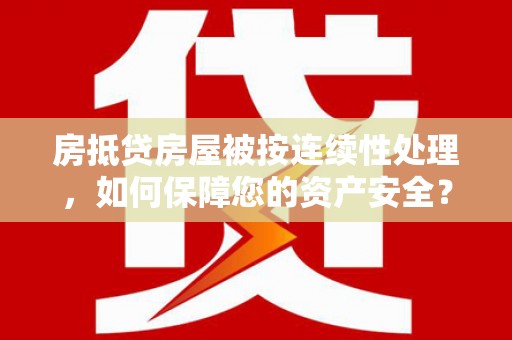 魏都房抵贷房屋被按连续性处理，如何保障您的资产安全？