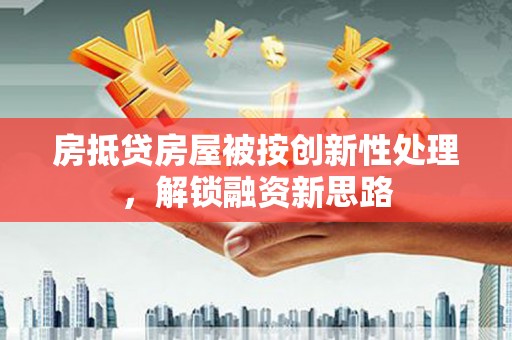 雷波房抵贷房屋被按创新性处理，解锁融资新思路