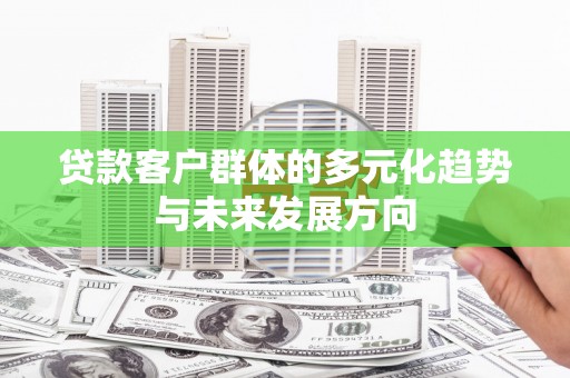 东川贷款客户群体的多元化趋势与未来发展方向