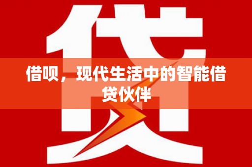 重庆借呗，现代生活中的智能借贷伙伴