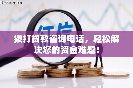 夏河拨打贷款咨询电话，轻松解决您的资金难题！