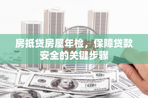 遂昌房抵贷房屋年检，保障贷款安全的关键步骤