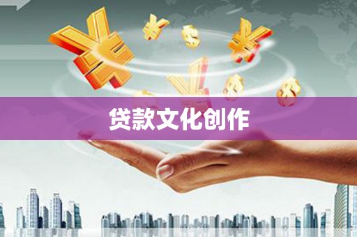 贡山贷款文化创作