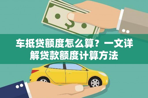 寿丰车抵贷额度怎么算？一文详解贷款额度计算方法