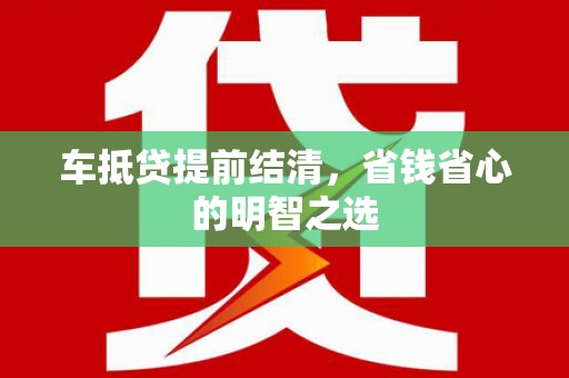 密山车抵贷提前结清，省钱省心的明智之选
