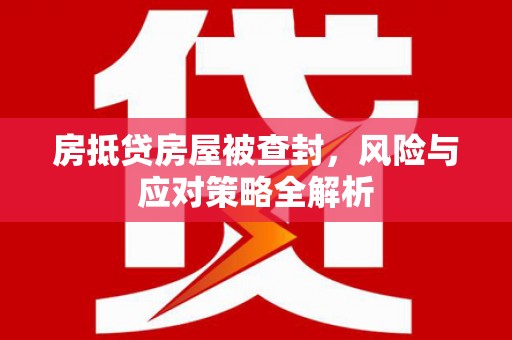 姑苏房抵贷房屋被查封，风险与应对策略全解析
