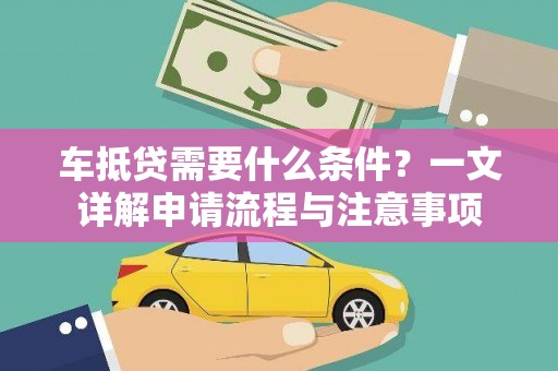 清苑车抵贷需要什么条件？一文详解申请流程与注意事项