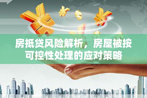 富宁房抵贷风险解析，房屋被按可控性处理的应对策略