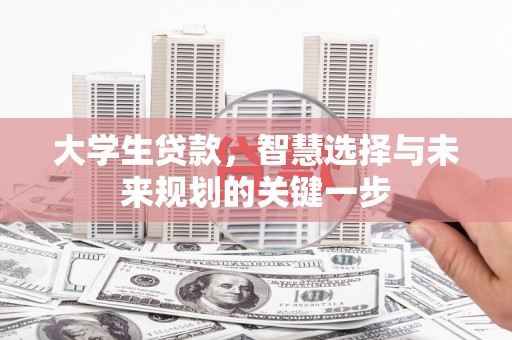忻州大学生贷款，智慧选择与未来规划的关键一步