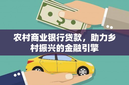 钦北农村商业银行贷款，助力乡村振兴的金融引擎
