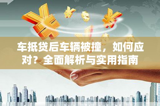 湟源车抵贷后车辆被撞，如何应对？全面解析与实用指南