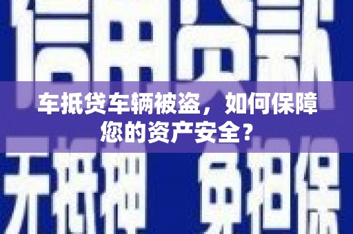兰陵车抵贷车辆被盗，如何保障您的资产安全？