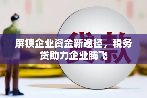 蓬安解锁企业资金新途径，税务贷助力企业腾飞
