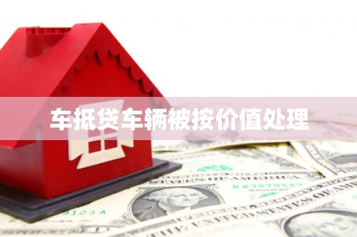 霍尔果斯车抵贷车辆被按价值处理