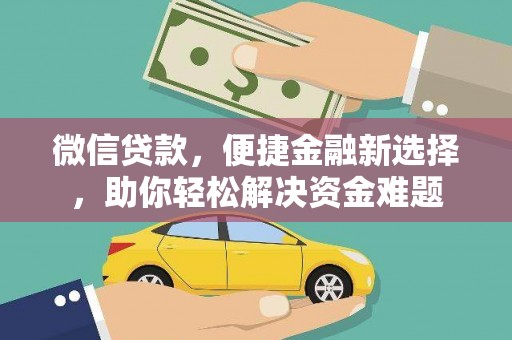 乌尔禾微信贷款，便捷金融新选择，助你轻松解决资金难题