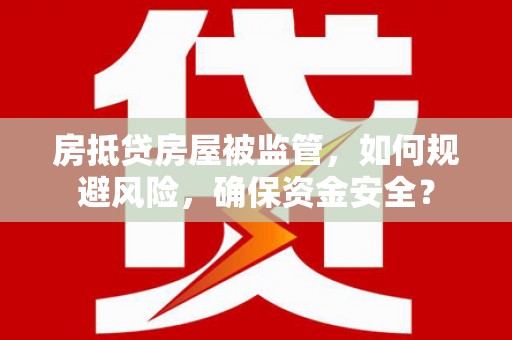 点军房抵贷房屋被监管，如何规避风险，确保资金安全？