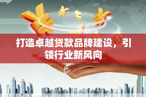 乌尔禾打造卓越贷款品牌建设，引领行业新风向