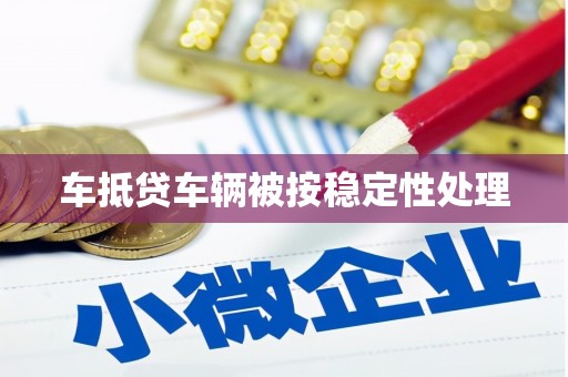 献县车抵贷车辆被按稳定性处理