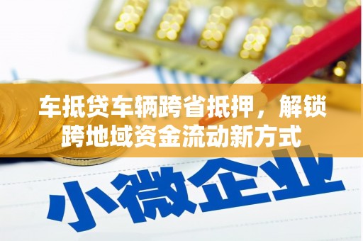 沛县车抵贷车辆跨省抵押，解锁跨地域资金流动新方式