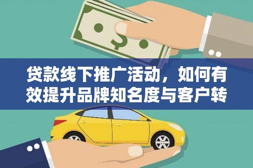 召陵贷款线下推广活动，如何有效提升品牌知名度与客户转化率